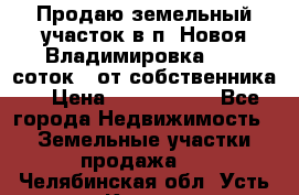 Продаю земельный участок в п. Новоя Владимировка 12,3 соток. (от собственника) › Цена ­ 1 200 000 - Все города Недвижимость » Земельные участки продажа   . Челябинская обл.,Усть-Катав г.